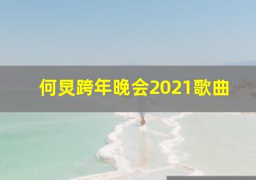 何炅跨年晚会2021歌曲