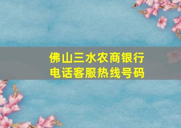 佛山三水农商银行电话客服热线号码