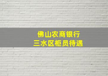 佛山农商银行三水区柜员待遇