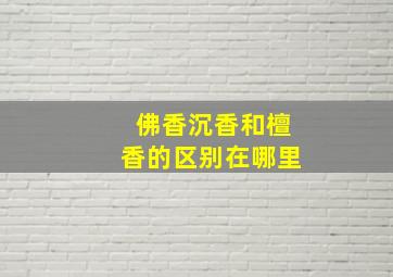 佛香沉香和檀香的区别在哪里