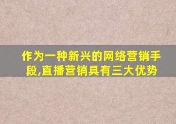 作为一种新兴的网络营销手段,直播营销具有三大优势