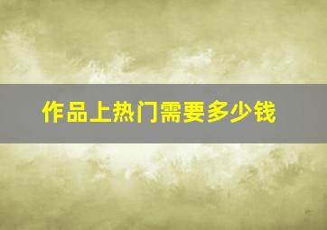 作品上热门需要多少钱