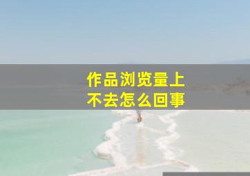 作品浏览量上不去怎么回事