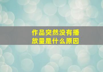 作品突然没有播放量是什么原因