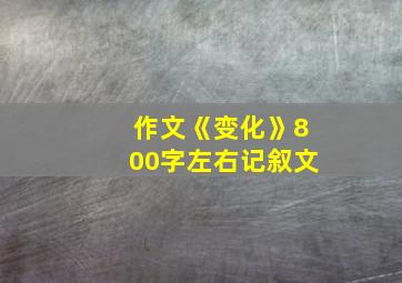 作文《变化》800字左右记叙文