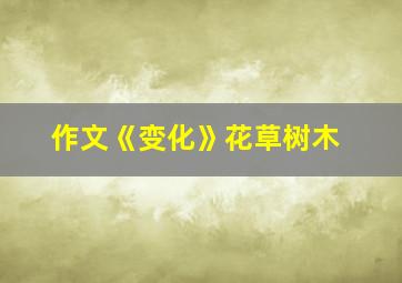 作文《变化》花草树木