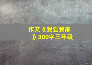 作文《我爱我家》300字三年级