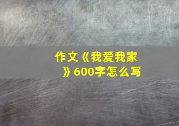 作文《我爱我家》600字怎么写