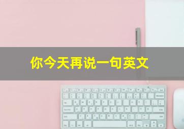 你今天再说一句英文