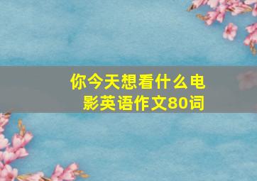 你今天想看什么电影英语作文80词