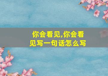 你会看见,你会看见写一句话怎么写