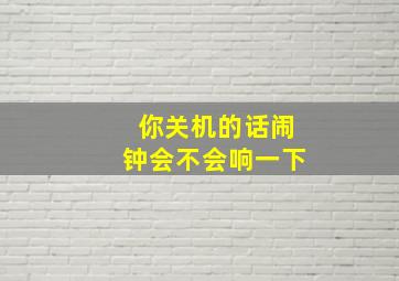 你关机的话闹钟会不会响一下