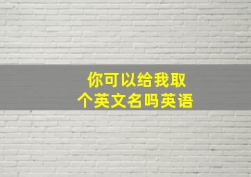 你可以给我取个英文名吗英语