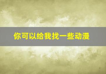 你可以给我找一些动漫