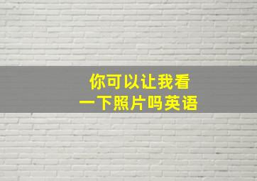 你可以让我看一下照片吗英语