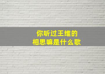 你听过王维的相思嘛是什么歌