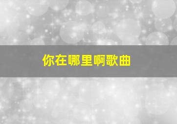 你在哪里啊歌曲