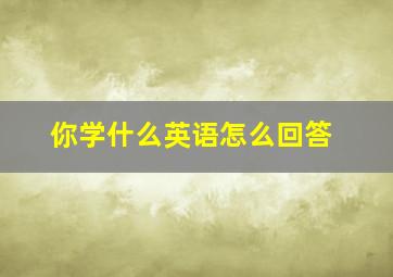 你学什么英语怎么回答