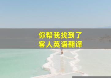 你帮我找到了客人英语翻译