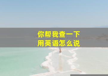 你帮我查一下用英语怎么说