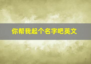 你帮我起个名字吧英文