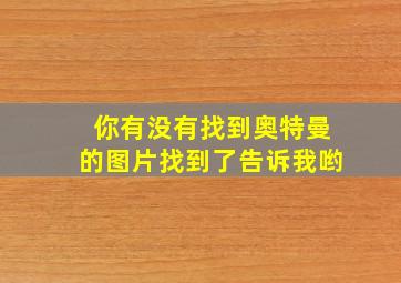 你有没有找到奥特曼的图片找到了告诉我哟