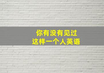 你有没有见过这样一个人英语