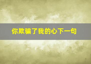 你欺骗了我的心下一句