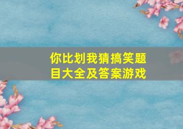 你比划我猜搞笑题目大全及答案游戏