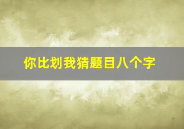 你比划我猜题目八个字