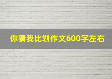 你猜我比划作文600字左右