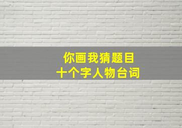 你画我猜题目十个字人物台词