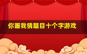 你画我猜题目十个字游戏