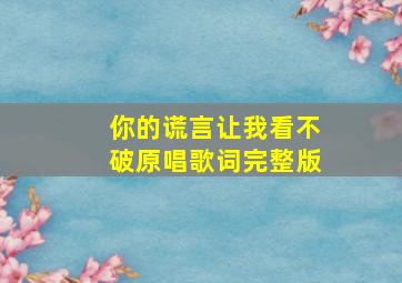 你的谎言让我看不破原唱歌词完整版