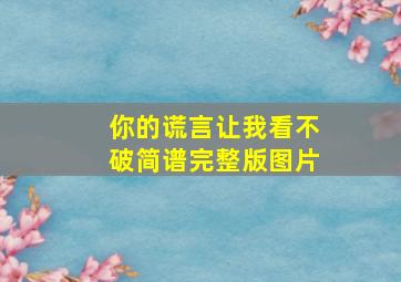 你的谎言让我看不破简谱完整版图片