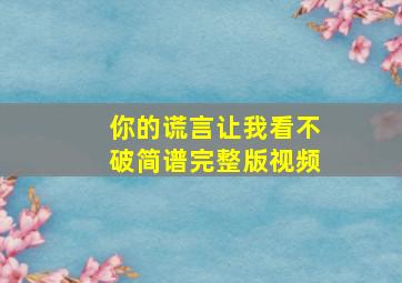 你的谎言让我看不破简谱完整版视频