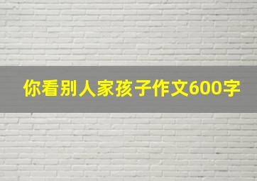 你看别人家孩子作文600字