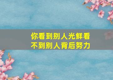 你看到别人光鲜看不到别人背后努力