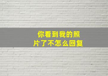 你看到我的照片了不怎么回复