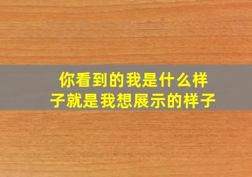 你看到的我是什么样子就是我想展示的样子