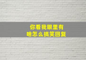 你看我眼里有啥怎么搞笑回复