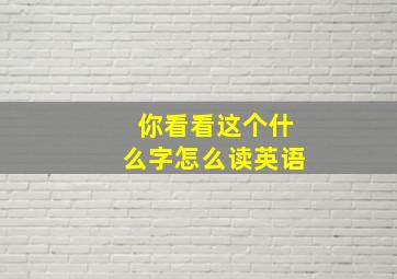 你看看这个什么字怎么读英语