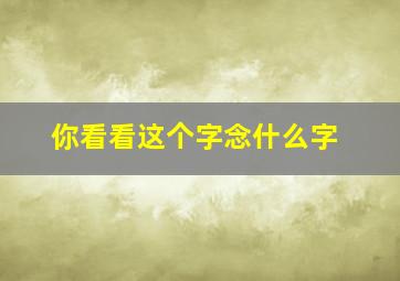 你看看这个字念什么字