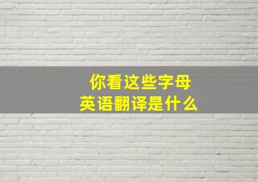 你看这些字母英语翻译是什么