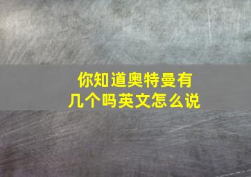 你知道奥特曼有几个吗英文怎么说