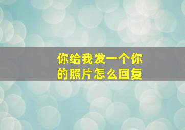 你给我发一个你的照片怎么回复