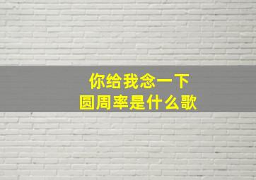 你给我念一下圆周率是什么歌