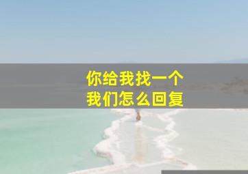 你给我找一个我们怎么回复