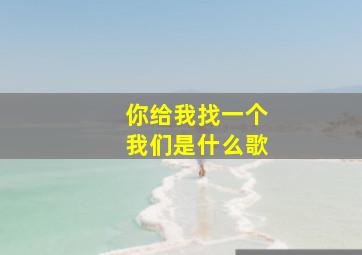 你给我找一个我们是什么歌