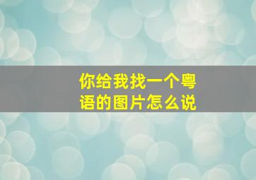 你给我找一个粤语的图片怎么说